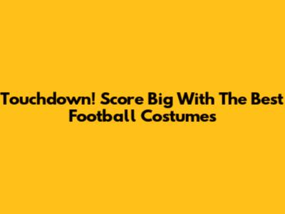 Touchdown! Score Big With The Best Football Costumes