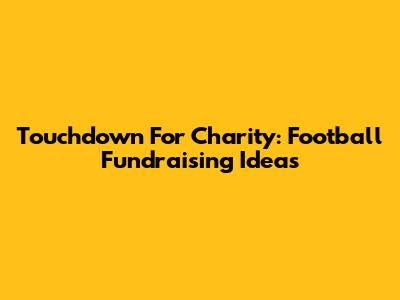 Touchdown For Charity: Football Fundraising Ideas