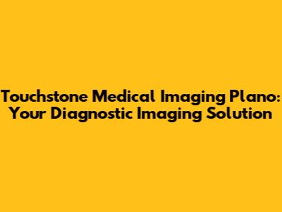 Touchstone Medical Imaging Plano: Your Diagnostic Imaging Solution