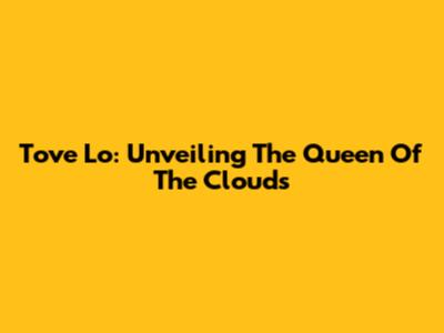 Tove Lo: Unveiling The Queen Of The Clouds