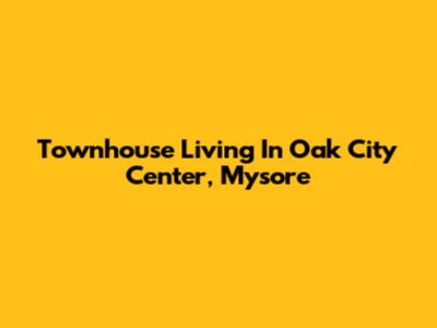 Townhouse Living In Oak City Center, Mysore