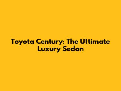Toyota Century: The Ultimate Luxury Sedan
