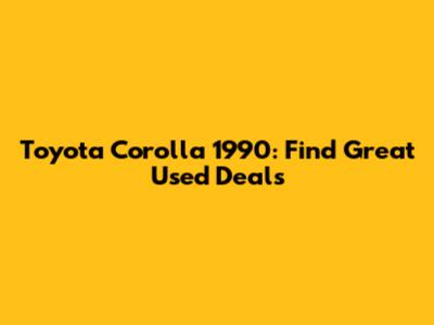 Toyota Corolla 1990: Find Great Used Deals