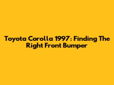 Toyota Corolla 1997: Finding The Right Front Bumper