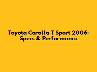 Toyota Corolla T Sport 2006: Specs & Performance