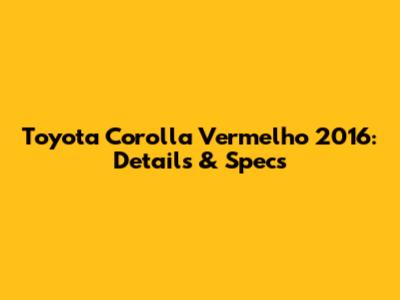Toyota Corolla Vermelho 2016: Details & Specs
