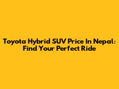 Toyota Hybrid SUV Price In Nepal: Find Your Perfect Ride