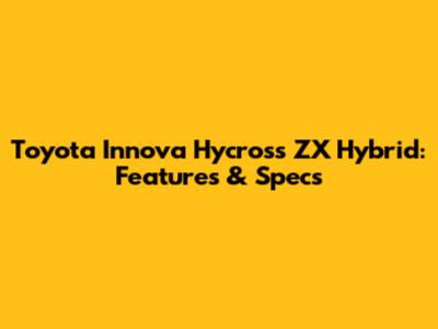 Toyota Innova Hycross ZX Hybrid: Features & Specs