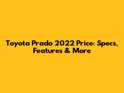 Toyota Prado 2022 Price: Specs, Features & More