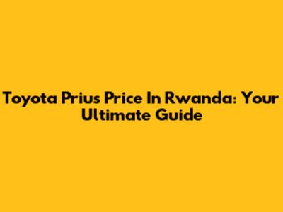 Toyota Prius Price In Rwanda: Your Ultimate Guide