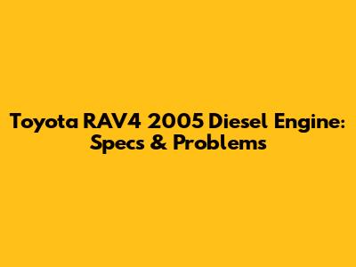 Toyota RAV4 2005 Diesel Engine: Specs & Problems