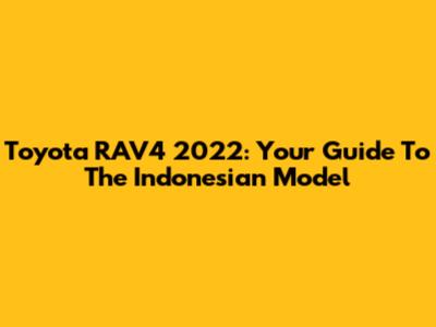 Toyota RAV4 2022: Your Guide To The Indonesian Model