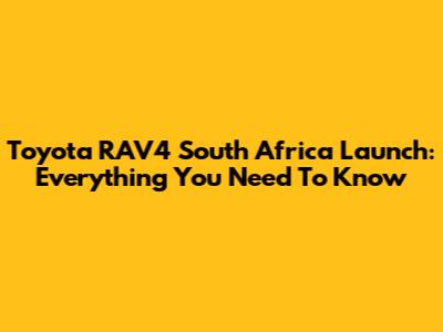 Toyota RAV4 South Africa Launch: Everything You Need To Know
