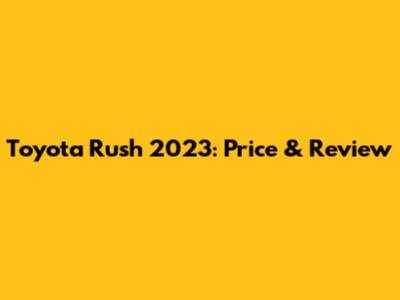 Toyota Rush 2023: Price & Review