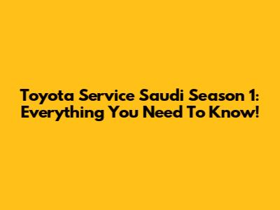 Toyota Service Saudi Season 1: Everything You Need To Know!