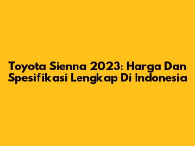 Toyota Sienna 2023: Harga Dan Spesifikasi Lengkap Di Indonesia