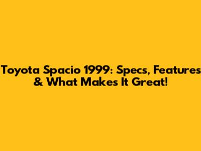 Toyota Spacio 1999: Specs, Features & What Makes It Great!