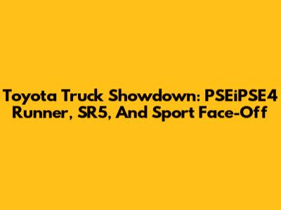Toyota Truck Showdown: PSEiPSE4 Runner, SR5, And Sport Face-Off