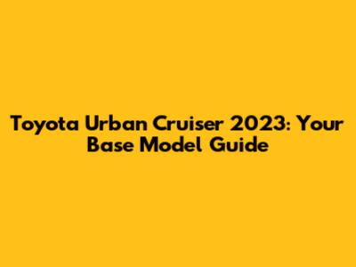 Toyota Urban Cruiser 2023: Your Base Model Guide