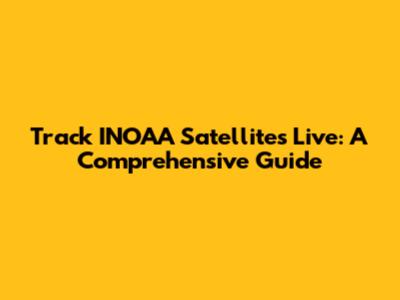 Track INOAA Satellites Live: A Comprehensive Guide
