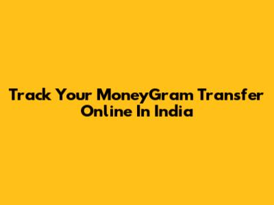Track Your MoneyGram Transfer Online In India
