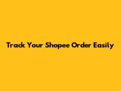 Track Your Shopee Order Easily