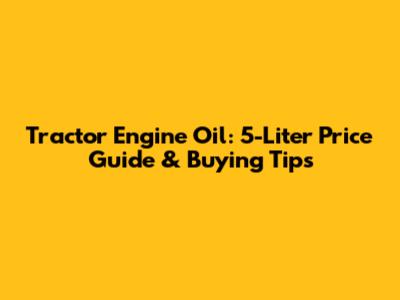 Tractor Engine Oil: 5-Liter Price Guide & Buying Tips
