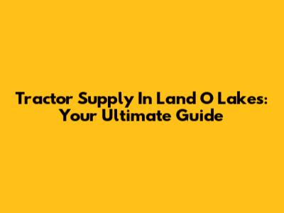 Tractor Supply In Land O' Lakes: Your Ultimate Guide