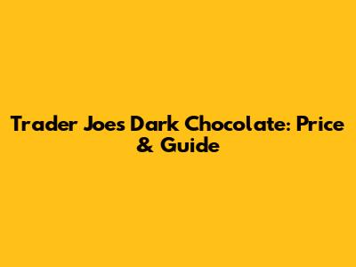 Trader Joe's Dark Chocolate: Price & Guide