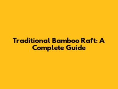 Traditional Bamboo Raft: A Complete Guide