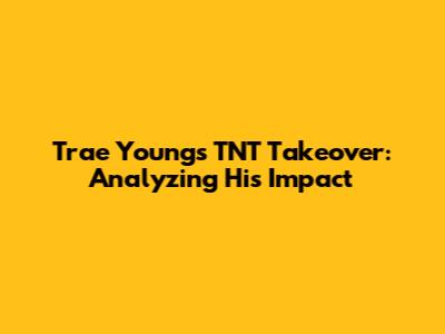 Trae Young's TNT Takeover: Analyzing His Impact