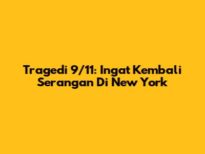 Tragedi 9/11: Ingat Kembali Serangan Di New York