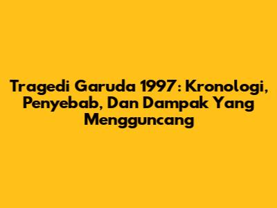 Tragedi Garuda 1997: Kronologi, Penyebab, Dan Dampak Yang Mengguncang