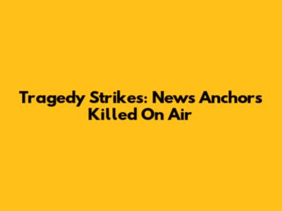 Tragedy Strikes: News Anchors Killed On Air