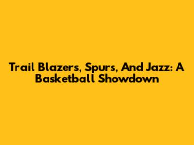 Trail Blazers, Spurs, And Jazz: A Basketball Showdown