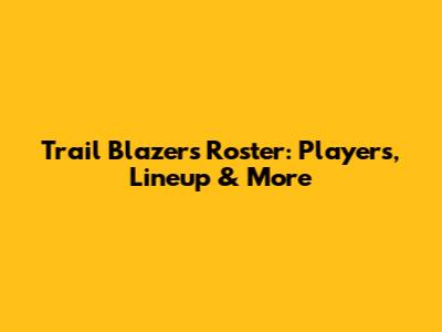 Trail Blazers Roster: Players, Lineup & More