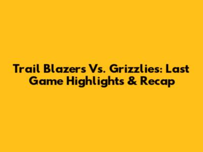 Trail Blazers Vs. Grizzlies: Last Game Highlights & Recap