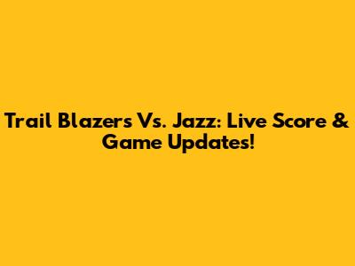 Trail Blazers Vs. Jazz: Live Score & Game Updates!