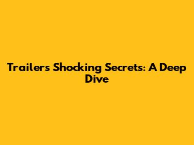 Trailer's Shocking Secrets: A Deep Dive