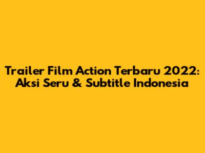Trailer Film Action Terbaru 2022: Aksi Seru & Subtitle Indonesia