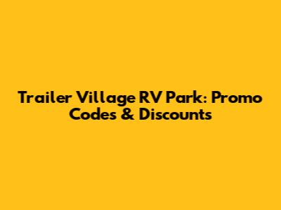 Trailer Village RV Park: Promo Codes & Discounts