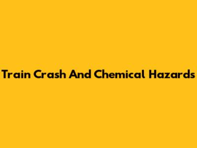 Train Crash And Chemical Hazards