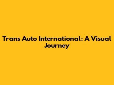 Trans Auto International: A Visual Journey