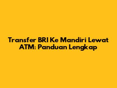 Transfer BRI Ke Mandiri Lewat ATM: Panduan Lengkap