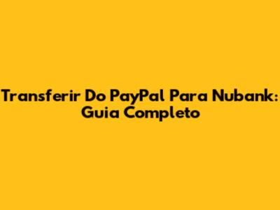 Transferir Do PayPal Para Nubank: Guia Completo