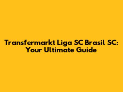 Transfermarkt Liga SC Brasil SC: Your Ultimate Guide