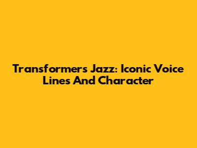 Transformers Jazz: Iconic Voice Lines And Character