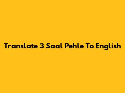 Translate '3 Saal Pehle' To English