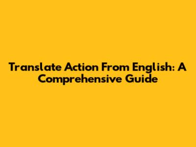 Translate Action From English: A Comprehensive Guide