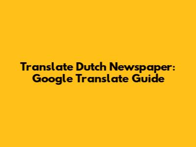 Translate Dutch Newspaper: Google Translate Guide